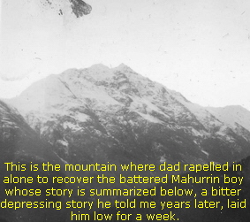This is the mountain where dad rapelled in 
alone to recover the battered Mahurrin boy 
whose story is summarized below, a bitter 
depressing story he told me years later, laid 
him low for a week.